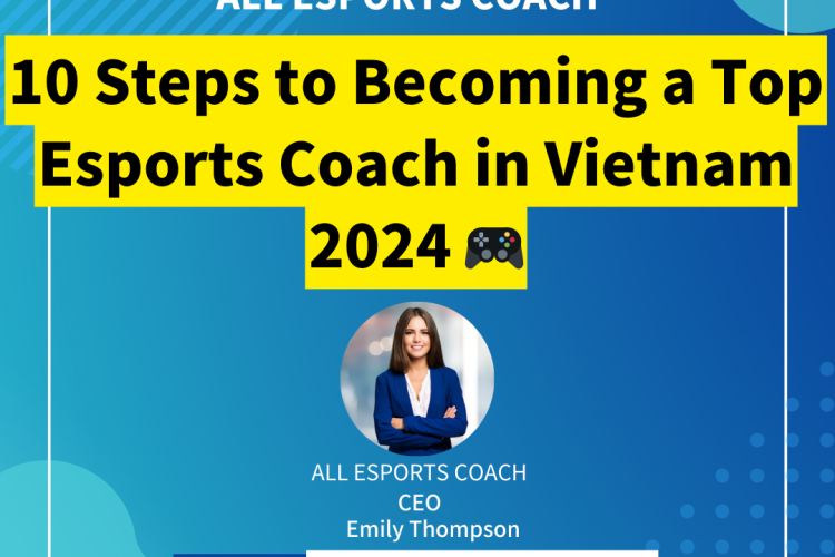 10 Steps to Becoming a Top Esports Coach in Vietnam 2024